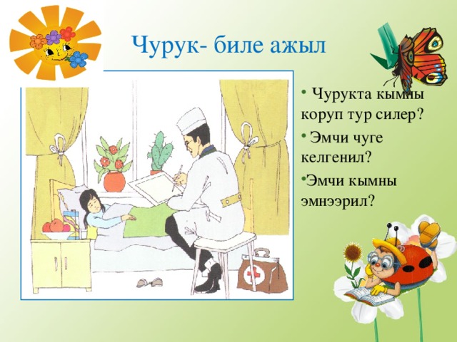 Чурук- биле ажыл  Чурукта кымны коруп тур силер?  Эмчи чуге келгенил? Эмчи кымны эмнээрил? 