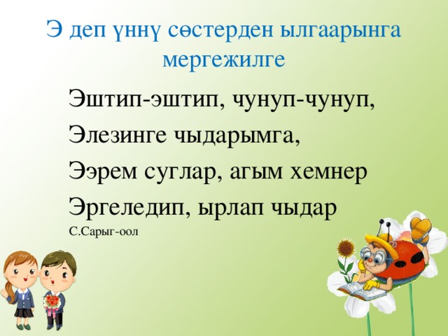 Э деп ү нн ү с ө стерден ылгаарынга мергежилге Эштип-эштип, чунуп-чунуп, Элезинге чыдарымга, Ээрем суглар, агым хемнер Эргеледип, ырлап чыдар С.Сарыг-оол 
