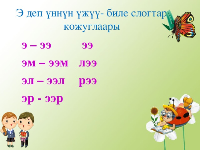 Э деп ү нн ү н ү ж үү - биле слогтар кожуглаары  э – ээ    ээ  эм – ээм    лээ  эл – ээл    рээ  эр - ээр 