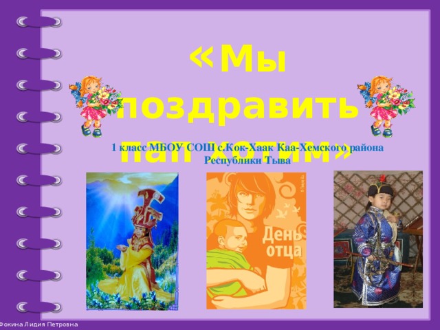 « Мы поздравить пап хотим» 1 класс МБОУ СОШ с.Кок-Хаак Каа-Хемского района Республики Тыва 