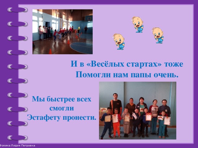 И в «Весёлых стартах» тоже Помогли нам папы очень. Мы быстрее всех смогли Эстафету пронести.  