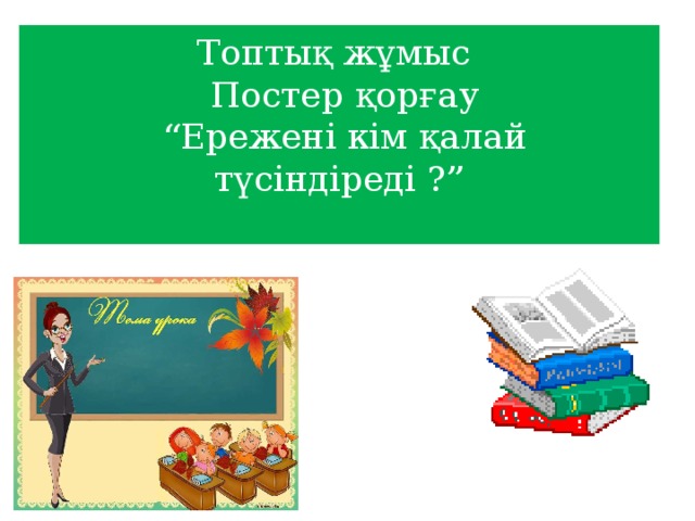 Топтық жұмыс  Постер қорғау  “Ережені кім қалай түсіндіреді ?”   