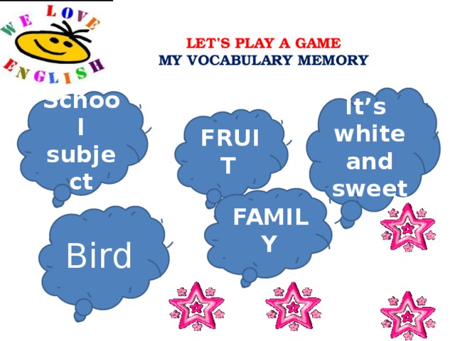  LET’S PLAY A GAME  MY VOCABULARY MEMORY It’s white and sweet School subject FRUIT  FAMILY Bird  
