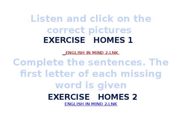 Listen and click on the correct pictures  exercise homes 1   English in Mind 2.lnk  Complete the sentences. The first letter of each missing word is given   exercise homes 2  English in Mind 2.lnk   