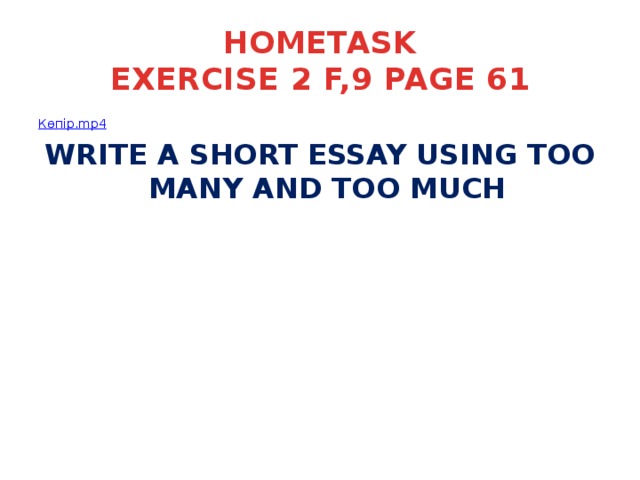 HOMETASK  EXERCISE 2 F,9 PAGE 61 Көпір. mp4 WRITE A SHORT ESSAY USING TOO MANY AND TOO MUCH 
