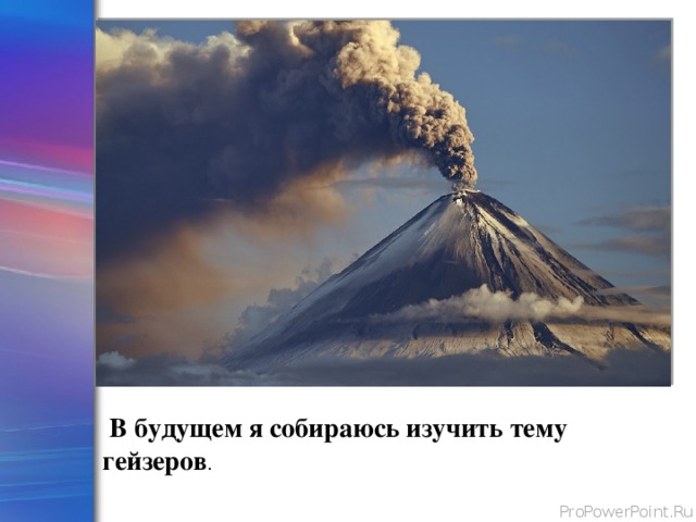  В будущем я собираюсь изучить тему гейзеров . 