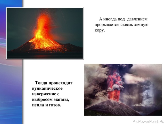  А иногда под давлением прорывается сквозь земную кору.  Тогда происходит вулканическое извержение с выбросом магмы, пепла и газов. 