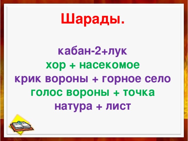   Шарады.   кабан-2+лук  хор + насекомое  крик вороны + горное село  голос вороны + точка  натура + лист     