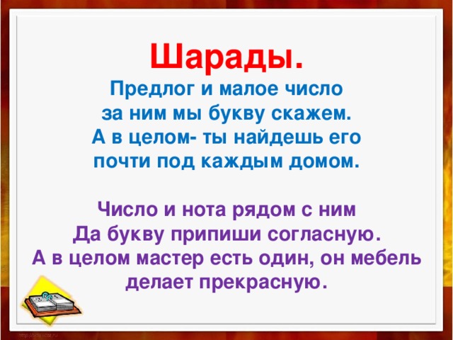   Шарады.  Предлог и малое число  за ним мы букву скажем.  А в целом- ты найдешь его  почти под каждым домом.   Число и нота рядом с ним  Да букву припиши согласную.  А в целом мастер есть один, он мебель делает прекрасную.     