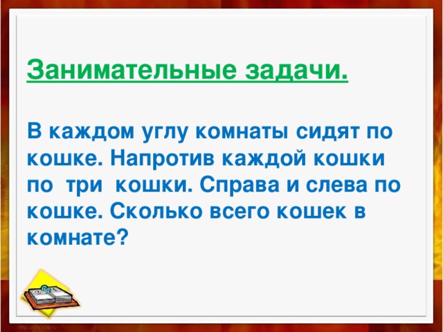 Занимательные задачи.   В каждом углу комнаты сидят по кошке. Напротив каждой кошки  по три кошки. Справа и слева по кошке. Сколько всего кошек в комнате? 