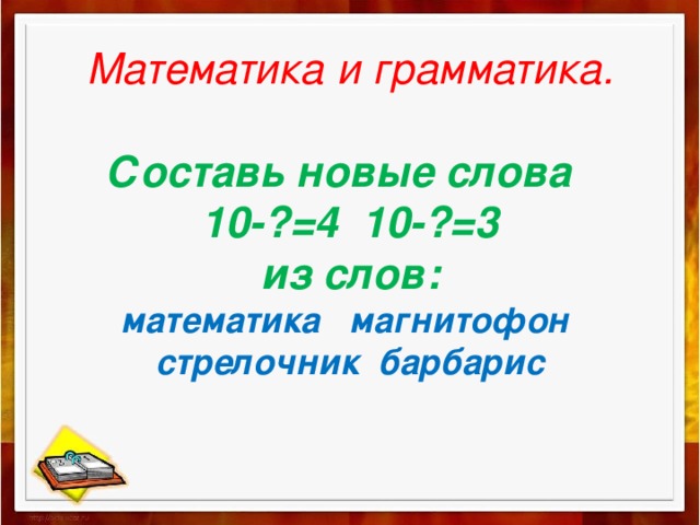 Математика и грамматика.   Составь новые слова  10-?=4 10-?=3  из слов:  математика магнитофон  стрелочник барбарис   