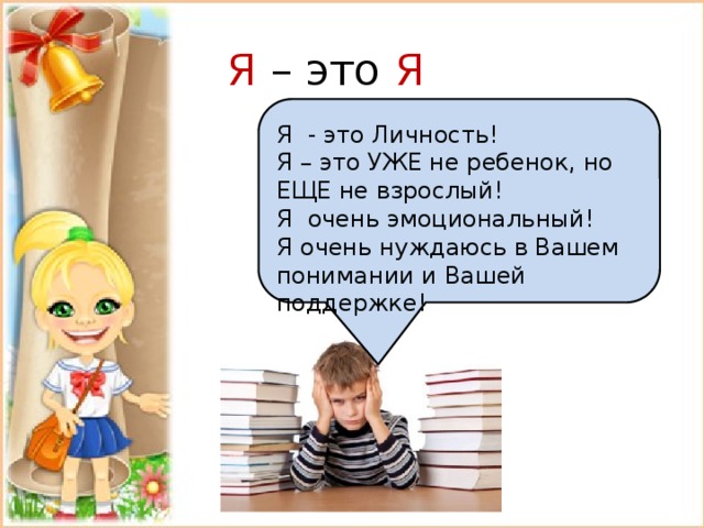 Я – это Я Я - это Личность! Я – это УЖЕ не ребенок, но ЕЩЕ не взрослый! Я очень эмоциональный! Я очень нуждаюсь в Вашем понимании и Вашей поддержке! 