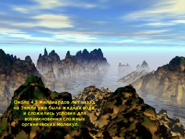 Около 4,5 миллиардов лет назад на Земле уже была жидкая вода, и сложились условия для возникновения сложных органических молекул.        