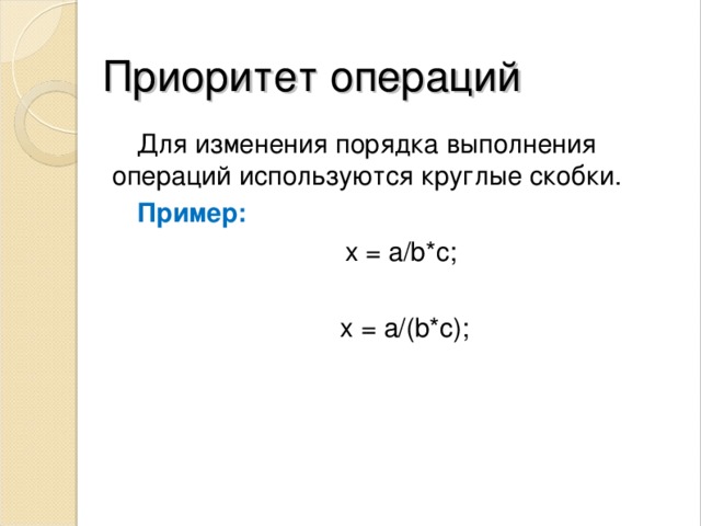 Приоритет операций Для изменения порядка выполнения операций используются круглые скобки. Пример: x = a/b* c ;  x = a/b* c ;  x = a/b* c ;  x = a/b* c ;  x = a/b* c ;  x = a/(b*c); x = a/(b*c); x = a/(b*c); x = a/(b*c); x = a/(b*c); 