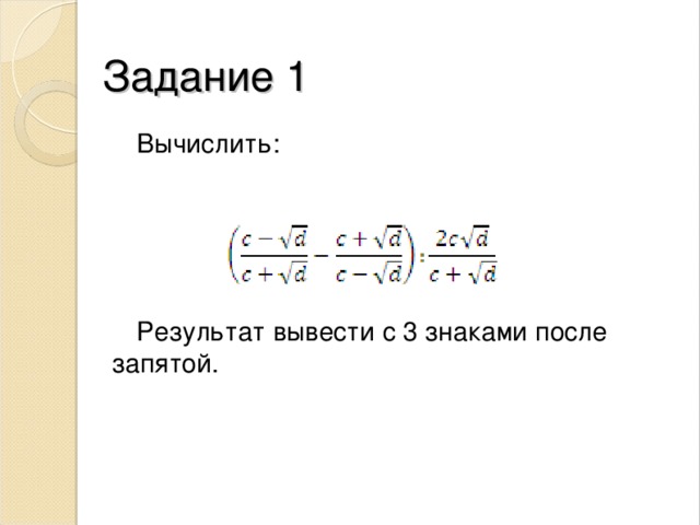 Задание 1 Вычислить: Результат вывести с 3 знаками после запятой. 