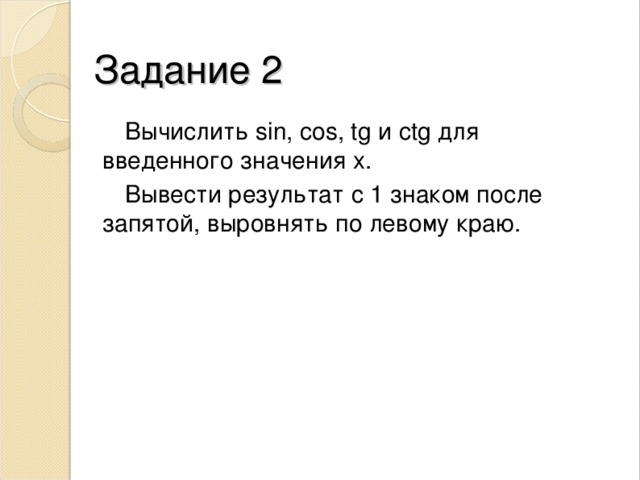 Задание 2 Вычислить sin, cos, tg и ctg для введенного значения х. Вывести результат с 1 знаком после запятой, выровнять по левому краю. 