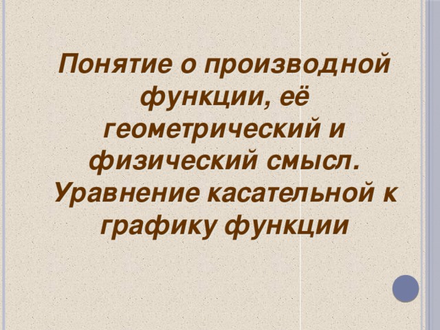 Понятие о производной функции, её геометрический и физический смысл. Уравнение касательной к графику функции   