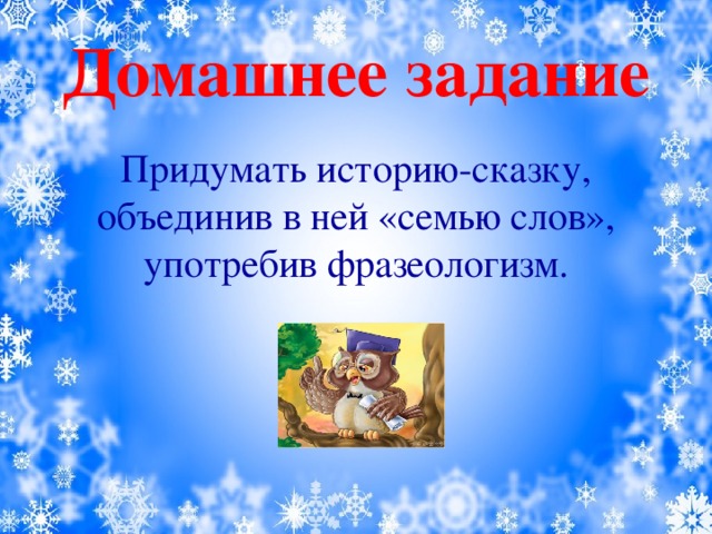 Домашнее задание Придумать историю-сказку, объединив в ней «семью слов», употребив фразеологизм.