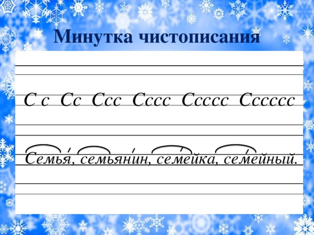 Минутка чистописания С с Сс Ссс Сссс Ссссс Сссссс  С емья, семьянин, семейка, семейный.