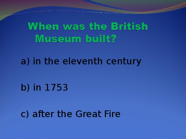 a) in the eleventh century  b) in 1753  c) after the Great Fire