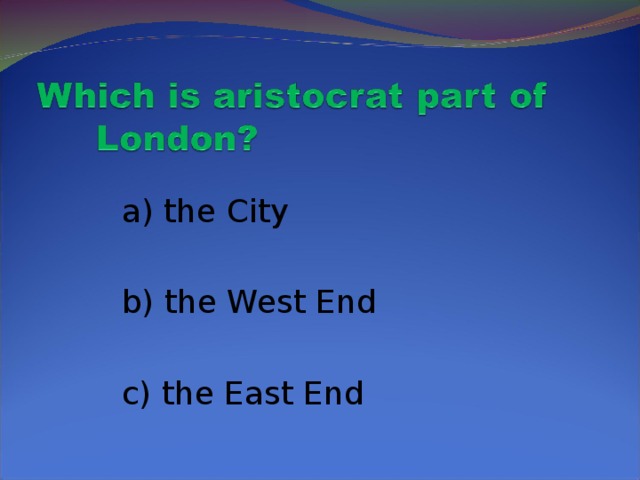 a) the City  b) the West End  c) the East End