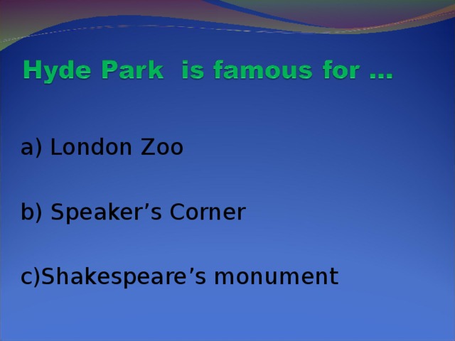 a) London Zoo b) Speaker’s Corner  c)Shakespeare’s monument