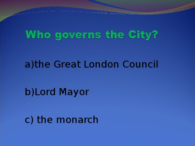 a)the Great London Council  b)Lord Mayor  c) the monarch
