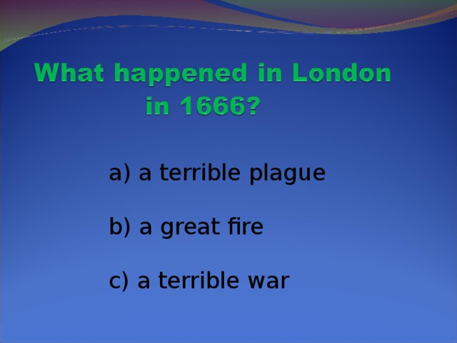 a) a terrible plague  b) a great fire  c) a terrible war
