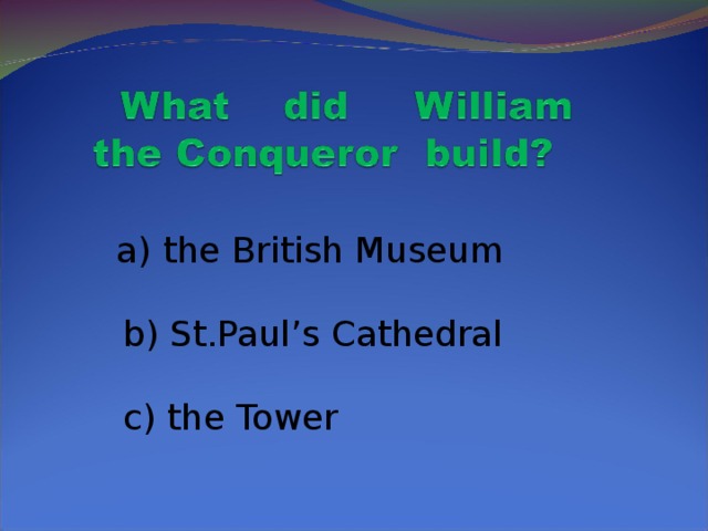 a) the British Museum  b) St.Paul’s Cathedral  c) the Tower