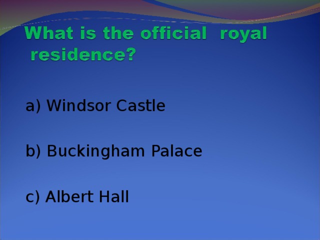 a) Windsor Castle  b) Buckingham Palace  c) Albert Hall