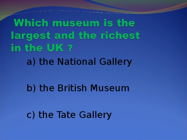 a) the National Gallery  b) the British Museum  c) the Tate Gallery