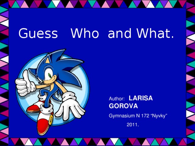 Guess Who and What. Author: LARISA GOROVA Gymnasium N 172 “Nyvky”  2011.
