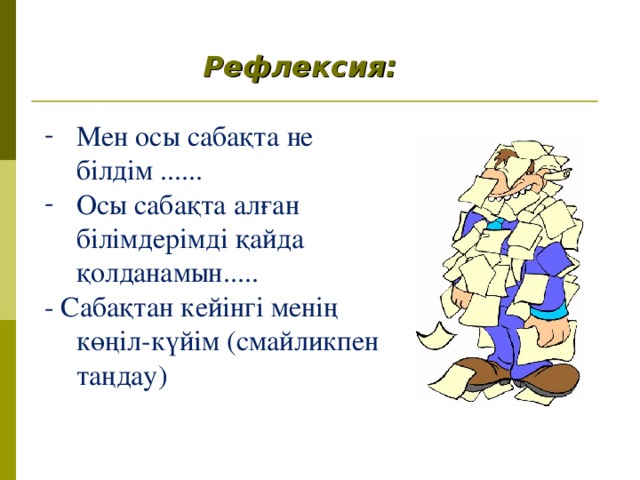 Рефлексия: Мен осы сабақта не білдім ...... Осы сабақта алған білімдерімді қайда қолданамын..... - Сабақтан кейінгі менің көңіл-күйім (смайликпен таңдау) 