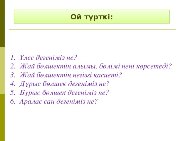 Ой түрткі: Үлес дегеніміз не? Жай бөлшектің алымы, бөлімі нені көрсетеді? Жай бөлшектің негізгі қасиеті? Дұрыс бөлшек дегеніміз не? Бұрыс бөлшек дегеніміз не? Аралас сан дегеніміз не? 64 2 6 ( - 2 ) 6 4 3 8 2 4096 1/2 