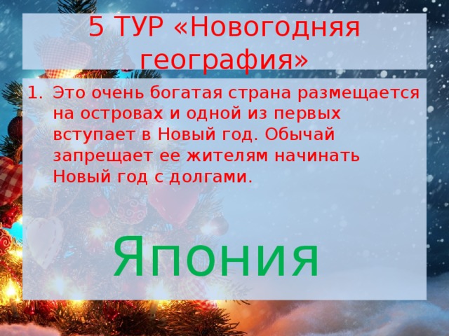 5 ТУР «Новогодняя география» Это очень богатая страна размещается на островах и одной из первых вступает в Новый год. Обычай запрещает ее жителям начинать Новый год с долгами. Япония 