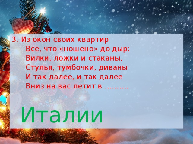 Из окон своих квартир  Все, что «ношено» до дыр:  Вилки, ложки и стаканы,  Стулья, тумбочки, диваны  И так далее, и так далее  Вниз на вас летит в ……….   Италии 