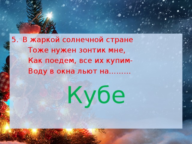 В жаркой солнечной стране  Тоже нужен зонтик мне,  Как поедем, все их купим-  Воду в окна льют на……… Кубе 