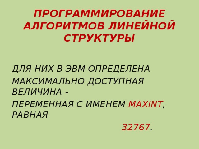 ПРОГРАММИРОВАНИЕ АЛГОРИТМОВ ЛИНЕЙНОЙ СТРУКТУРЫ  ДЛЯ НИХ В ЭВМ ОПРЕДЕЛЕНА МАКСИМАЛЬНО ДОСТУПНАЯ ВЕЛИЧИНА - ПЕРЕМЕННАЯ С ИМЕНЕМ MAXINT , РАВНАЯ  32767 . 