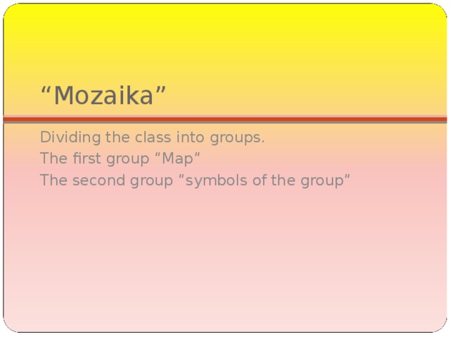 “ Mozaika” Dividing the class into groups. The first group “Map” The second group “symbols of the group” 