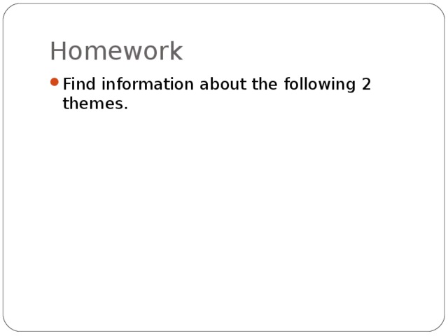 Homework Find information about the following 2 themes. 