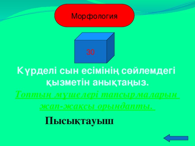 Морфология 30 Күрделі сын есімінің сөйлемдегі қызметін анықтаңыз. Топтың мүшелері тапсырмаларын жап-жақсы орындапты. Пысықтауыш  