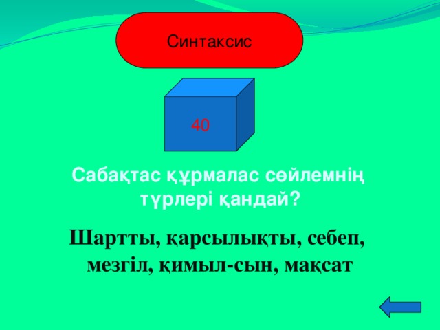 Синтаксис 40 Сабақтас құрмалас сөйлемнің түрлері қандай? Шартты, қарсылықты, себеп,  мезгіл, қимыл-сын, мақсат  