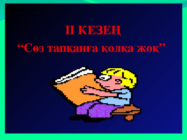  ІІ КЕЗЕҢ “ Сөз тапқанға қолқа жоқ”   