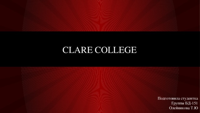 Clare College Подготовила студентка Группы БД-151 Олейникова Т.Ю 