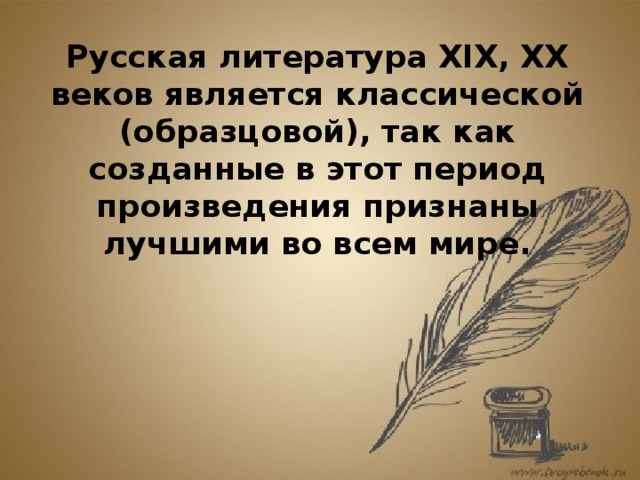 Русская литература ХIХ, ХХ веков является классической (образцовой), так как созданные в этот период произведения признаны лучшими во всем мире.    