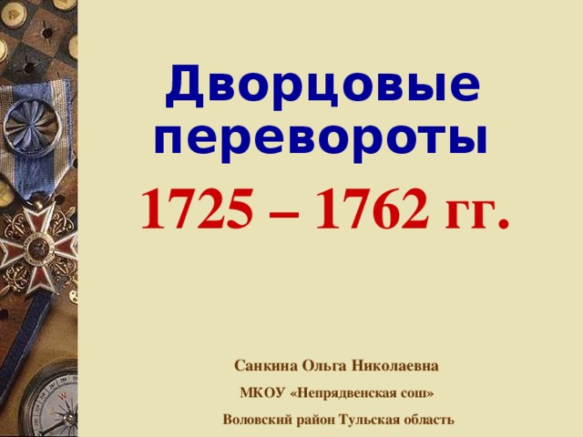  Дворцовые перевороты  1725 – 1762 гг. Санкина Ольга Николаевна МКОУ «Непрядвенская сош» Воловский район Тульская область 