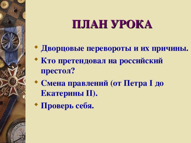 ПЛАН УРОКА Дворцовые перевороты и их причины. Кто претендовал на российский престол? Смена правлений (от Петра I до Екатерины II ). Проверь себя.  