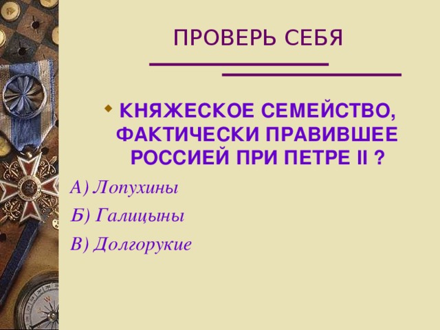 ПРОВЕРЬ СЕБЯ КНЯЖЕСКОЕ СЕМЕЙСТВО, ФАКТИЧЕСКИ ПРАВИВШЕЕ РОССИЕЙ ПРИ ПЕТРЕ II  ? А) Лопухины Б) Галицыны В) Долгорукие 