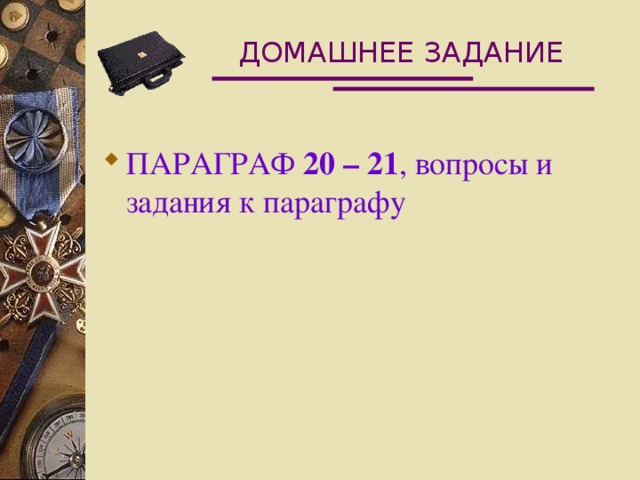 ДОМАШНЕЕ ЗАДАНИЕ ПАРАГРАФ 20 – 21 , вопросы и задания к параграфу 