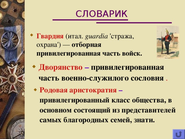 СЛОВАРИК Гвардия (итал. guardia 'стража, охрана') — отборная привилегированная часть войск. Дворянство – привилегированная часть военно-служилого сословия  . Родовая аристократия – привилегированный класс общества, в основном состоящий из представителей самых благородных семей, знати.  